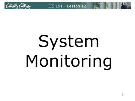 CIS 191 - Lesson 12 System Monitoring 1. CIS 191 - Lesson 12 System Monitoring Monitoring Log Files /var/log ‒ Can be used as indication of systematic.