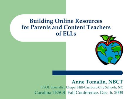Building Online Resources for Parents and Content Teachers of ELLs Anne Tomalin, NBCT ESOL Specialist, Chapel Hill-Carrboro City Schools, NC Carolina TESOL.
