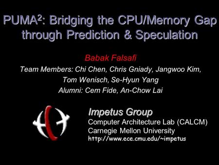 PUMA 2 : Bridging the CPU/Memory Gap through Prediction & Speculation Babak Falsafi Team Members: Chi Chen, Chris Gniady, Jangwoo Kim, Tom Wenisch, Se-Hyun.