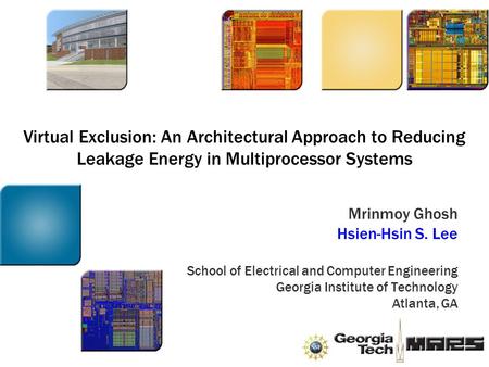 Virtual Exclusion: An Architectural Approach to Reducing Leakage Energy in Multiprocessor Systems Mrinmoy Ghosh Hsien-Hsin S. Lee School of Electrical.