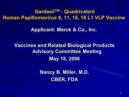 1 Gardasil TM : Quadrivalent Human Papillomavirus 6, 11, 16, 18 L1 VLP Vaccine Applicant: Merck & Co., Inc. Gardasil TM : Quadrivalent Human Papillomavirus.