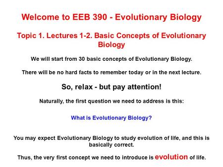 Welcome to EEB 390 - Evolutionary Biology Topic 1. Lectures 1-2. Basic Concepts of Evolutionary Biology We will start from 30 basic concepts of Evolutionary.