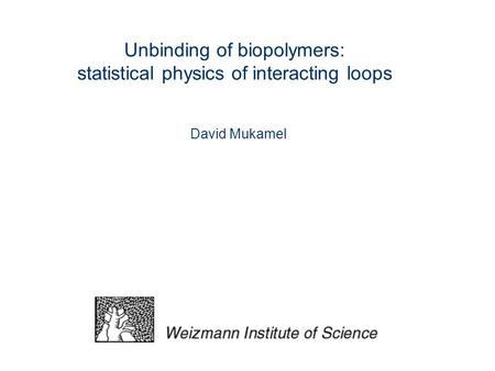 Unbinding of biopolymers: statistical physics of interacting loops David Mukamel.