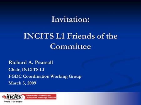 Invitation: INCITS L1 Friends of the Committee Richard A. Pearsall Chair, INCITS L1 FGDC Coordination Working Group March 3, 2009.