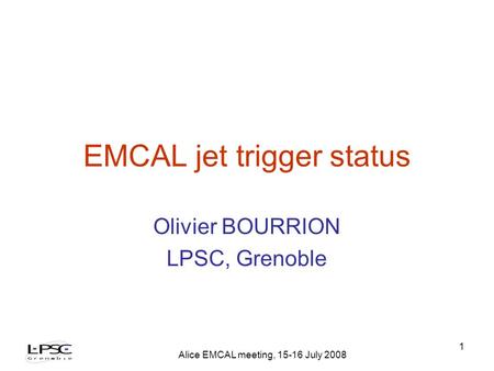 Alice EMCAL meeting, 15-16 July 2008 1 EMCAL jet trigger status Olivier BOURRION LPSC, Grenoble.