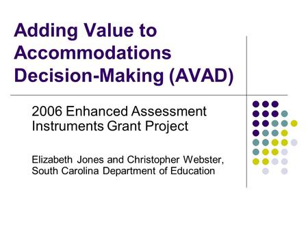 Adding Value to Accommodations Decision-Making (AVAD) 2006 Enhanced Assessment Instruments Grant Project Elizabeth Jones and Christopher Webster, South.