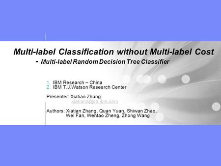 Multi-label Classification without Multi-label Cost - Multi-label Random Decision Tree Classifier 1.IBM Research – China 2.IBM T.J.Watson Research Center.