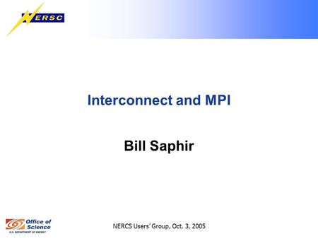 NERCS Users’ Group, Oct. 3, 2005 Interconnect and MPI Bill Saphir.