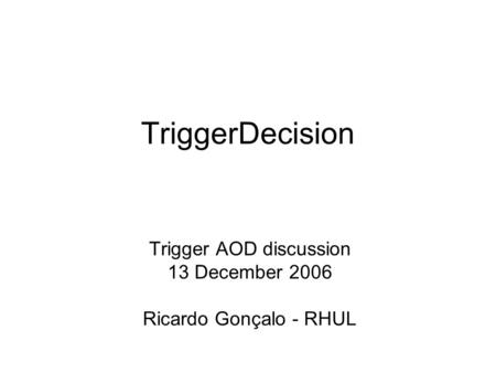 TriggerDecision Trigger AOD discussion 13 December 2006 Ricardo Gonçalo - RHUL.