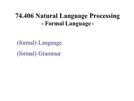 74.406 Natural Language Processing - Formal Language - (formal) Language (formal) Grammar.
