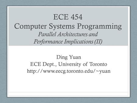 ECE 454 Computer Systems Programming Parallel Architectures and Performance Implications (II) Ding Yuan ECE Dept., University of Toronto