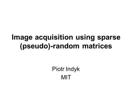 Image acquisition using sparse (pseudo)-random matrices Piotr Indyk MIT.
