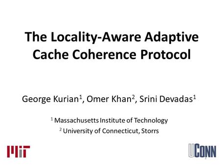 The Locality-Aware Adaptive Cache Coherence Protocol George Kurian 1, Omer Khan 2, Srini Devadas 1 1 Massachusetts Institute of Technology 2 University.