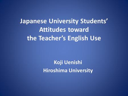 Japanese University Students’ Attitudes toward the Teacher’s English Use Koji Uenishi Hiroshima University.