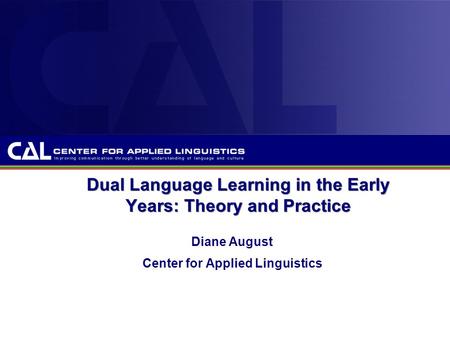 Dual Language Learning in the Early Years: Theory and Practice Diane August Center for Applied Linguistics.