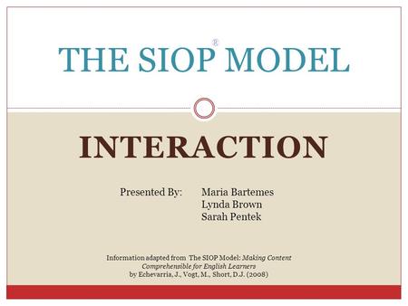 INTERACTION THE SIOP MODEL ® Presented By: Maria Bartemes Lynda Brown Sarah Pentek Information adapted from The SIOP Model: Making Content Comprehensible.