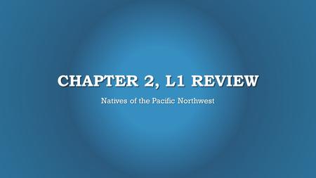 CHAPTER 2, L1 REVIEW Natives of the Pacific Northwest.