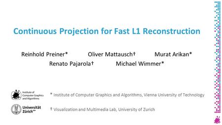 Continuous Projection for Fast L1 Reconstruction Reinhold Preiner*Oliver Mattausch†Murat Arikan* Renato Pajarola†Michael Wimmer* * Institute of Computer.