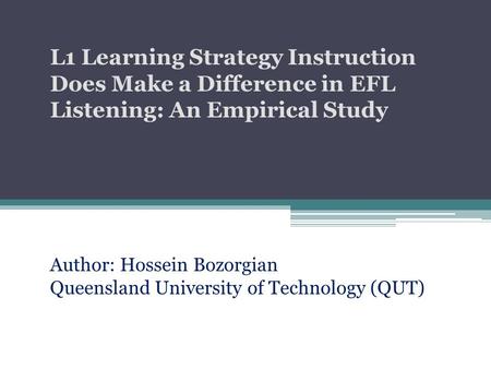 Author: Hossein Bozorgian Queensland University of Technology (QUT) L1 Learning Strategy Instruction Does Make a Difference in EFL Listening: An Empirical.