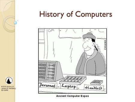 © 2010 Akula LLC, Jeremy R. Hertzberg, BS CMPE History of Computers.