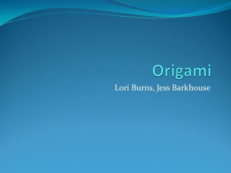 Lori Burns, Jess Barkhouse. History of Origami Art of paper making originated in china in 102A Origami is the Japanese word for paper folding Japan developed.