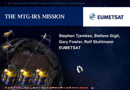 Go to ‚View‘ menu and click on ‚Slide Master‘ to update this footer. Include DM reference, version number and date1 THE MTG-IRS MISSION Stephen Tjemkes,