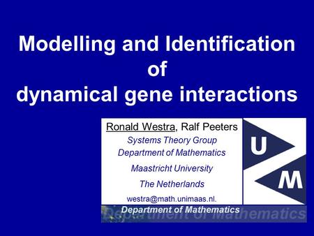 Modelling and Identification of dynamical gene interactions Ronald Westra, Ralf Peeters Systems Theory Group Department of Mathematics Maastricht University.