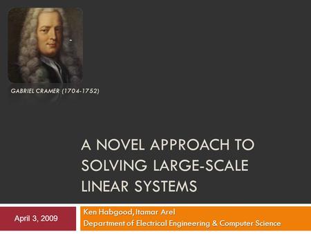 A NOVEL APPROACH TO SOLVING LARGE-SCALE LINEAR SYSTEMS Ken Habgood, Itamar Arel Department of Electrical Engineering & Computer Science GABRIEL CRAMER.