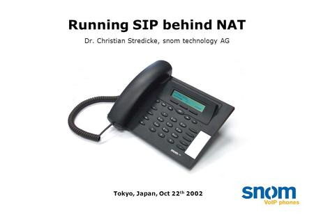 Running SIP behind NAT Dr. Christian Stredicke, snom technology AG Tokyo, Japan, Oct 22 th 2002.