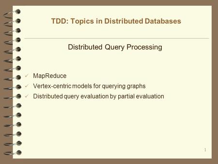 1 TDD: Topics in Distributed Databases Distributed Query Processing MapReduce Vertex-centric models for querying graphs Distributed query evaluation by.