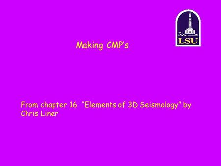 Making CMP’s From chapter 16 “Elements of 3D Seismology” by Chris Liner.