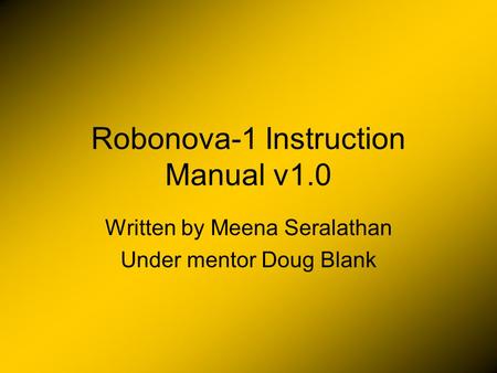 Robonova-1 Instruction Manual v1.0 Written by Meena Seralathan Under mentor Doug Blank.