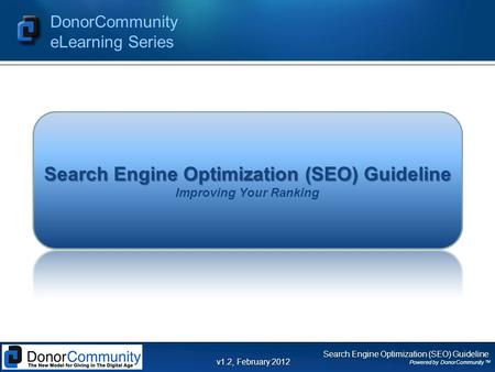 Search Engine Optimization (SEO) Guideline Powered by DonorCommunity TM DonorCommunity eLearning Series v1.2, February 2012 Search Engine Optimization.