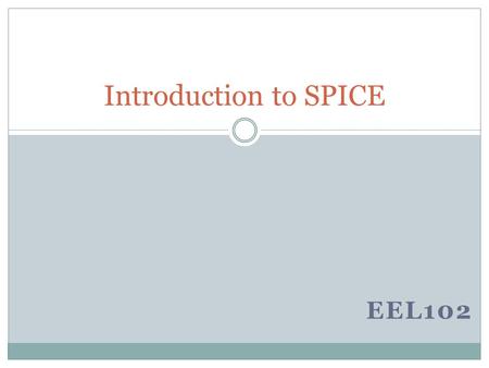 EEL102 Introduction to SPICE. Spice – Introduction Spice is a short form of : Simulated Program with Integrated Circuit Emphasis Used for circuit analysis.