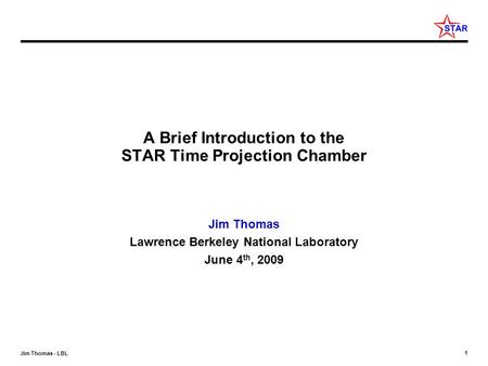 1 Jim Thomas - LBL A Brief Introduction to the STAR Time Projection Chamber Jim Thomas Lawrence Berkeley National Laboratory June 4 th, 2009.