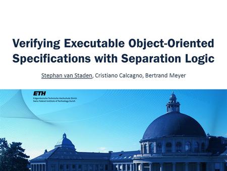 Verifying Executable Object-Oriented Specifications with Separation Logic Stephan van Staden, Cristiano Calcagno, Bertrand Meyer.