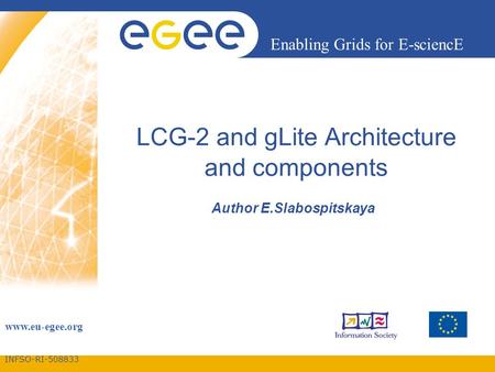 INFSO-RI-508833 Enabling Grids for E-sciencE www.eu-egee.org LCG-2 and gLite Architecture and components Author E.Slabospitskaya.