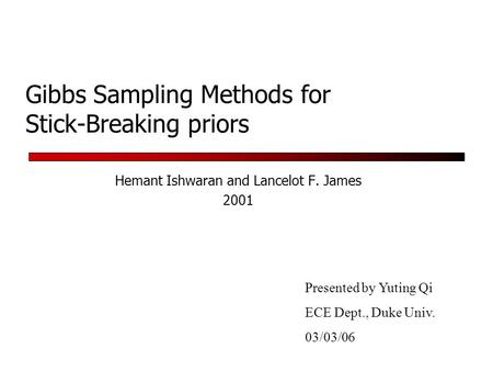 Gibbs Sampling Methods for Stick-Breaking priors Hemant Ishwaran and Lancelot F. James 2001 Presented by Yuting Qi ECE Dept., Duke Univ. 03/03/06.