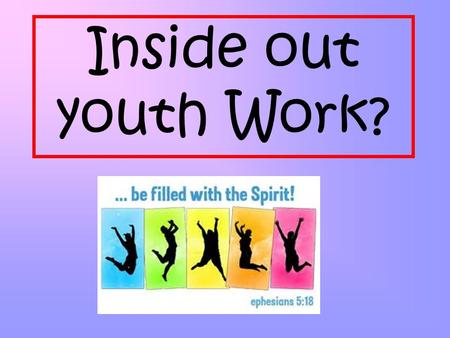 Inside out youth Work?. “Don’t let anyone look down on you because you are young, but set an example for the believers in speech, in conduct, in love,