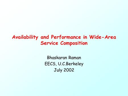 Availability and Performance in Wide-Area Service Composition Bhaskaran Raman EECS, U.C.Berkeley July 2002.