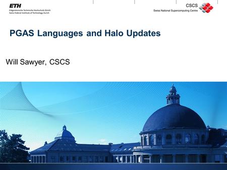 1 PGAS Languages and Halo Updates Will Sawyer, CSCS.