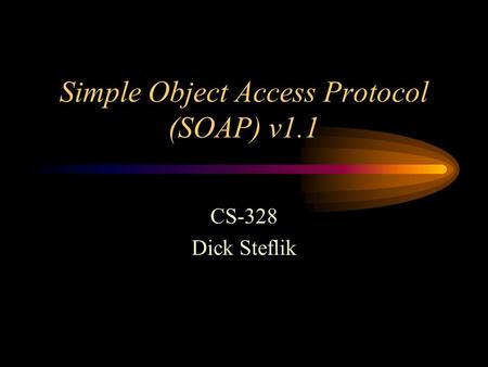 Simple Object Access Protocol (SOAP) v1.1 CS-328 Dick Steflik.