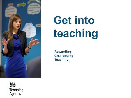Get into teaching Rewarding Challenging Teaching.