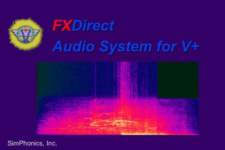 SimPhonics, Inc. FXDirect Audio System for V+. SimPhonics, Inc. What Is FXDirect ® Audio Subsystem Add-on to V+ –Currently built-in Consists of Objects.