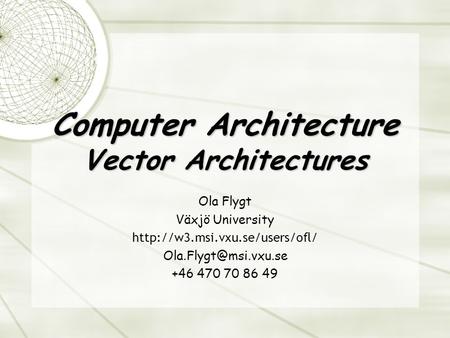 Computer Architecture Vector Architectures Ola Flygt Växjö University  +46 470 70 86 49.