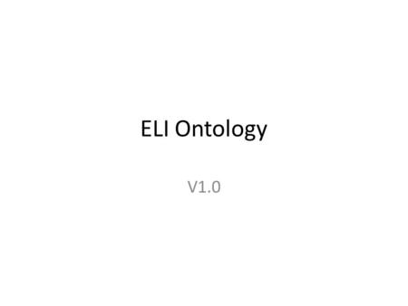 ELI Ontology V1.0. LegalResource LegalExpression Format Can be expressed in various Can be published in various Is expressed in concrete files Can contain.