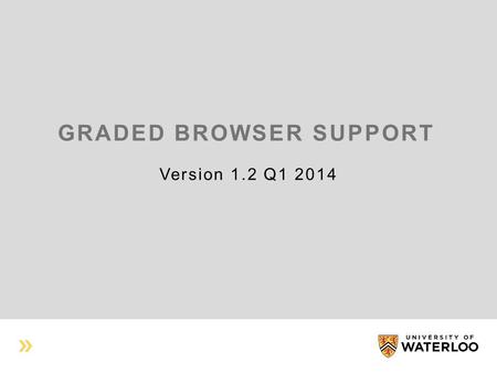 GRADED BROWSER SUPPORT Version 1.2 Q1 2014. EXECUTIVE SUMMARY Support does not mean that everyone gets exactly the same thing Instead, every user should.