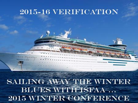 2015-16 Verification Sailing away the winter blues with ISFAA … 2015 Winter Conference.