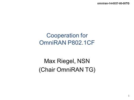Omniran-14-0037-00-00TG 1 Cooperation for OmniRAN P802.1CF Max Riegel, NSN (Chair OmniRAN TG)