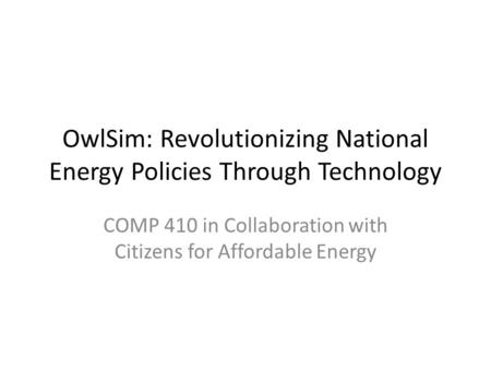 OwlSim: Revolutionizing National Energy Policies Through Technology COMP 410 in Collaboration with Citizens for Affordable Energy.